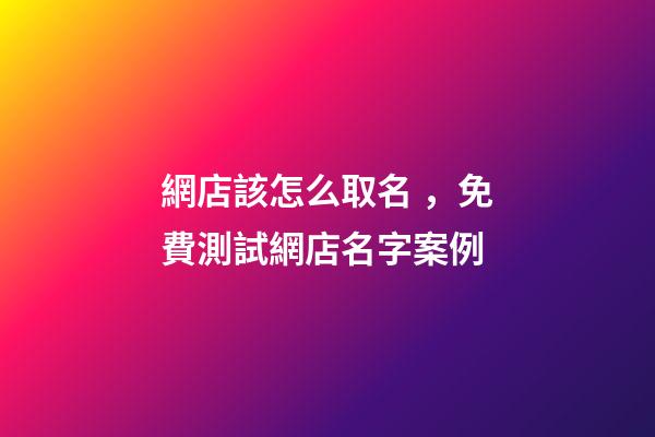 網店該怎么取名，免費測試網店名字案例-第1張-店鋪起名-玄機派